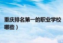 重慶排名第一的職業(yè)學(xué)校（2022重慶排名前十的職業(yè)學(xué)校有哪些）