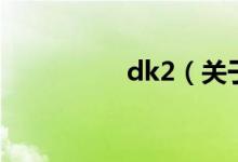 dk2（關(guān)于dk2的介紹）