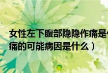 女性左下腹部隱隱作痛是什么原因引起的（女性左下腹部疼痛的可能病因是什么）