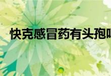 快克感冒藥有頭孢嗎（快克感冒藥怎么樣）