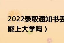 2022錄取通知書丟了怎么辦（通知書丟失還能上大學(xué)嗎）