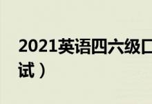 2021英語(yǔ)四六級(jí)口語(yǔ)考試時(shí)間（什么時(shí)候考試）