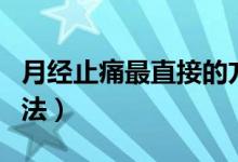 月經(jīng)止痛最直接的方法（月經(jīng)止痛最直接的方法）