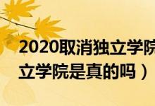 2020取消獨立學(xué)院是真的嗎（五年內(nèi)取消獨立學(xué)院是真的嗎）