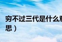 窮不過三代是什么意思（窮不過三代是什么意思）