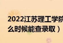 2022江蘇理工學院錄取時間及查詢入口（什么時候能查錄?。?class=