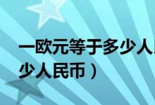 一歐元等于多少人民幣2021（一歐元等于多少人民幣）