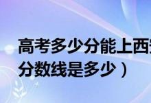 高考多少分能上西安外國(guó)語(yǔ)大學(xué)（2020錄取分?jǐn)?shù)線是多少）