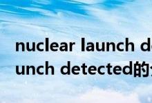 nuclear launch detected（關(guān)于nuclear launch detected的介紹）