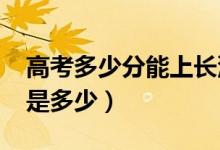 高考多少分能上長沙學(xué)院（2020錄取分?jǐn)?shù)線是多少）