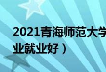 2021青海師范大學(xué)招生有哪些專業(yè)（什么專業(yè)就業(yè)好）