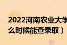 2022河南農(nóng)業(yè)大學錄取時間及查詢?nèi)肟冢ㄊ裁磿r候能查錄?。?class=