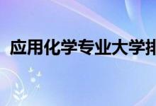 應(yīng)用化學(xué)專業(yè)大學(xué)排名（2022最新排行榜）