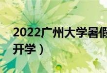 2022廣州大學(xué)暑假放假時(shí)間安排（什么時(shí)間開(kāi)學(xué)）