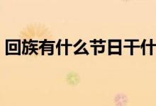 回族有什么節(jié)日干什么的（回族有什么節(jié)日）