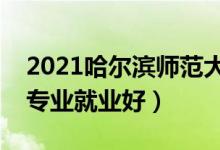 2021哈爾濱師范大學招生有哪些專業(yè)（什么專業(yè)就業(yè)好）