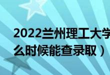 2022蘭州理工大學(xué)錄取時間及查詢?nèi)肟冢ㄊ裁磿r候能查錄?。?class=