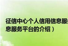 征信中心個人信用信息服務(wù)平臺（關(guān)于征信中心個人信用信息服務(wù)平臺的介紹）