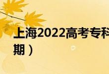 上海2022高考?？婆浫r(shí)間（錄取截止日期）