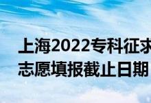 上海2022?？普髑笾驹柑顖?bào)什么時(shí)候（征集志愿填報(bào)截止日期）