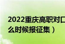 2022重慶高職對口類征集志愿填報時間（什么時候報征集）