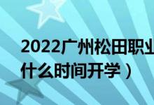 2022廣州松田職業(yè)學院暑假放假時間安排（什么時間開學）