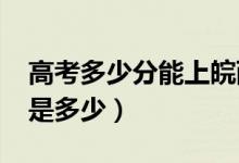 高考多少分能上皖西學(xué)院（2020錄取分?jǐn)?shù)線是多少）