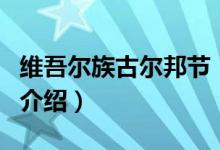 維吾爾族古爾邦節(jié)（關(guān)于維吾爾族古爾邦節(jié)的介紹）