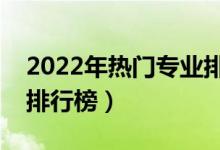 2022年熱門專業(yè)排名前十名（中國熱門職業(yè)排行榜）