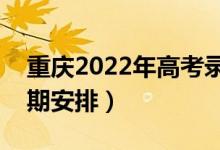 重慶2022年高考錄取時(shí)間安排（詳細(xì)錄取日期安排）