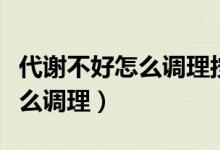 代謝不好怎么調(diào)理按摩哪個(gè)穴位（代謝不好怎么調(diào)理）