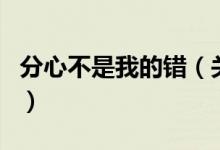 分心不是我的錯（關(guān)于分心不是我的錯的介紹）