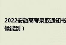 2022安徽高考錄取通知書發(fā)放時間及查詢?nèi)肟冢ㄒ话闶裁磿r候能到）