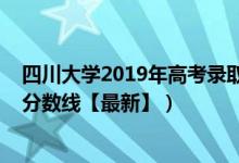 四川大學(xué)2019年高考錄取分?jǐn)?shù)線（2019四川大學(xué)各省錄取分?jǐn)?shù)線【最新】）