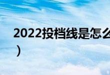 2022投檔線是怎么是怎么界定的（如何確定）