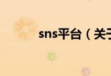 sns平臺（關(guān)于sns平臺的介紹）