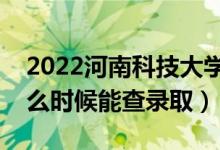 2022河南科技大學(xué)錄取時(shí)間及查詢?nèi)肟冢ㄊ裁磿r(shí)候能查錄?。?class=