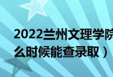 2022蘭州文理學院錄取時間及查詢?nèi)肟冢ㄊ裁磿r候能查錄?。?class=