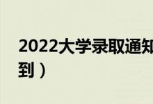 2022大學(xué)錄取通知書什么時候發(fā)（幾號能收到）