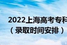 2022上海高考?？婆浫r(shí)間從哪天到哪天（錄取時(shí)間安排）