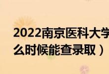 2022南京醫(yī)科大學(xué)錄取時間及查詢?nèi)肟冢ㄊ裁磿r候能查錄?。?class=