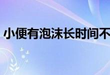 小便有泡沫長時間不散（小便有泡沫為什么）