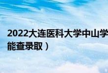 2022大連醫(yī)科大學(xué)中山學(xué)院錄取時(shí)間及查詢?nèi)肟冢ㄊ裁磿r(shí)候能查錄?。?class=