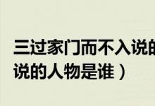 三過家門而不入說的人是誰（三過家門而不入說的人物是誰）