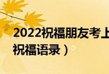 2022祝福朋友考上大學的話（朋友升學簡短祝福語錄）