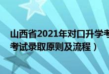 山西省2021年對口升學(xué)考試時間（2021年山西省對口升學(xué)考試錄取原則及流程）