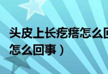 頭皮上長疙瘩怎么回事吃啥藥（頭皮上長疙瘩怎么回事）