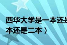 西華大學(xué)是一本還是二本官網(wǎng)（西華大學(xué)是一本還是二本）