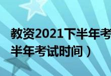 教資2021下半年考試時間官網(wǎng)（教資2021下半年考試時間）