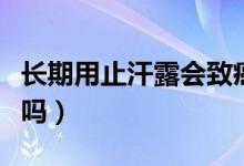 長期用止汗露會致癌嗎（長期用止汗露會致癌嗎）